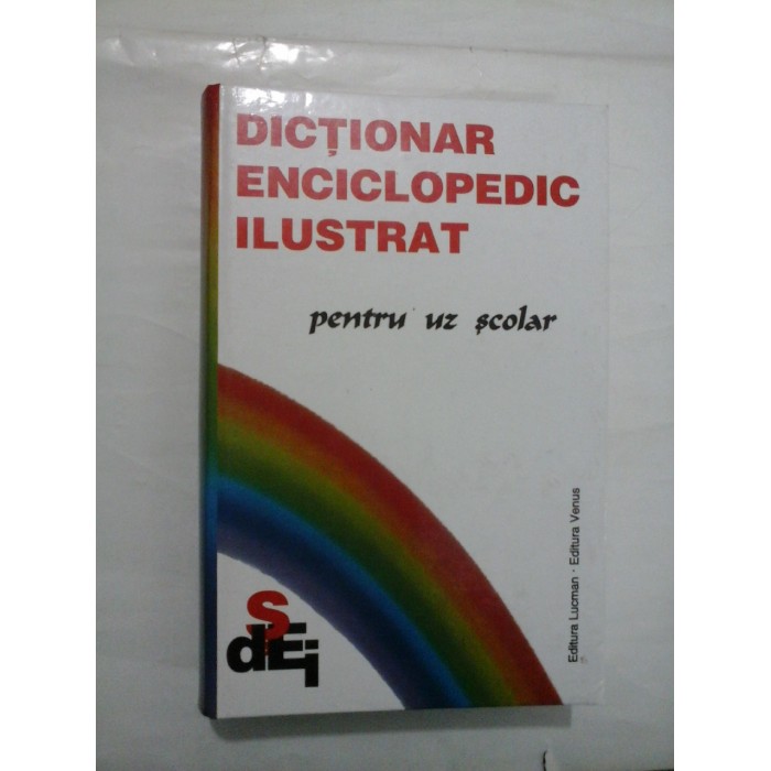 DICTIONAR ENCICLOPEDIC ILUSTRAT pentru uz scolar DICTIONAR ENCICLOPEDIC ILUSTRAT pentru uz scolar